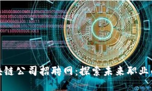 河池区块链公司招聘网：探索未来职业的新机遇